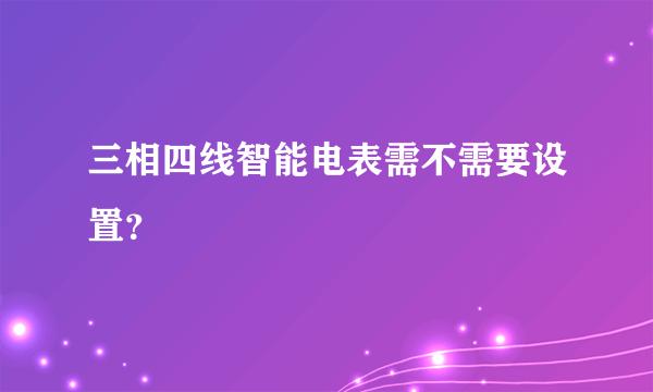 三相四线智能电表需不需要设置？