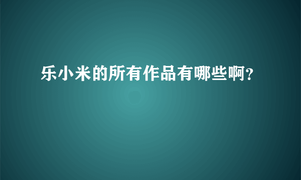 乐小米的所有作品有哪些啊？