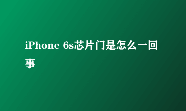 iPhone 6s芯片门是怎么一回事