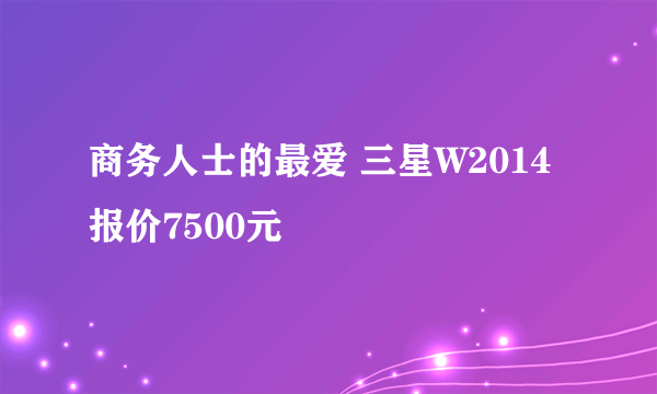 商务人士的最爱 三星W2014报价7500元