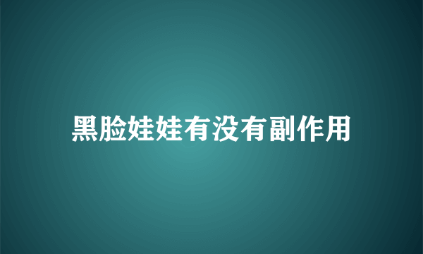 黑脸娃娃有没有副作用