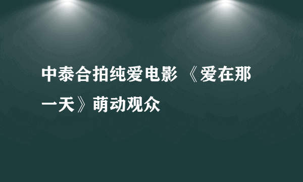 中泰合拍纯爱电影 《爱在那一天》萌动观众