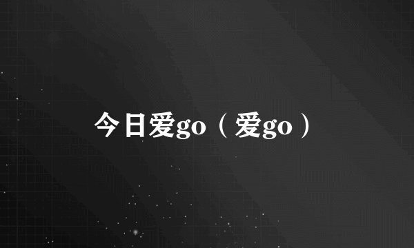 今日爱go（爱go）