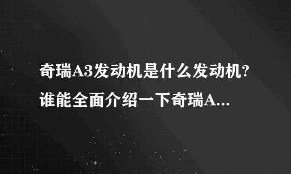 奇瑞A3发动机是什么发动机?谁能全面介绍一下奇瑞A3的发动机？