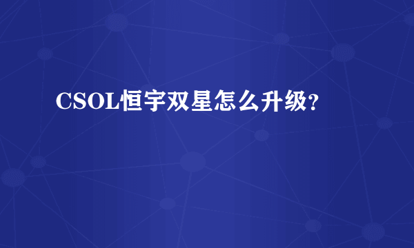 CSOL恒宇双星怎么升级？