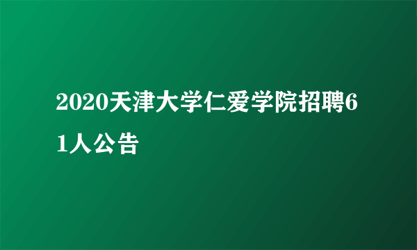 2020天津大学仁爱学院招聘61人公告