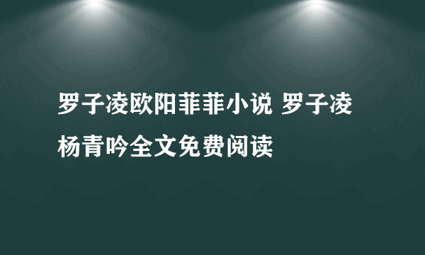 罗子凌欧阳菲菲小说 罗子凌杨青吟全文免费阅读