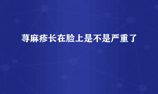 荨麻疹长在脸上是不是严重了