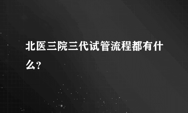 北医三院三代试管流程都有什么？