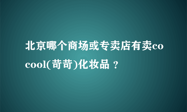 北京哪个商场或专卖店有卖cocool(苛苛)化妆品 ？