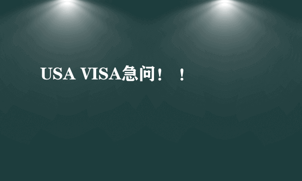 USA VISA急问！ ！