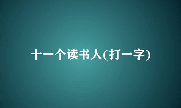 十一个读书人(打一字)