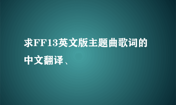 求FF13英文版主题曲歌词的中文翻译、