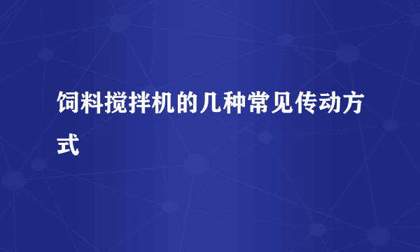 饲料搅拌机的几种常见传动方式