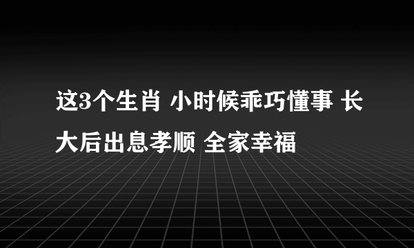 这3个生肖 小时候乖巧懂事 长大后出息孝顺 全家幸福