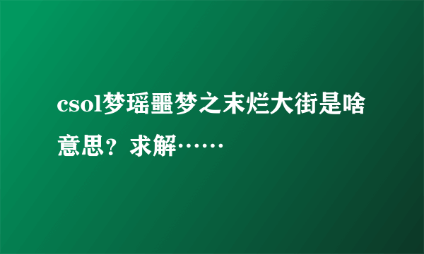 csol梦瑶噩梦之末烂大街是啥意思？求解……