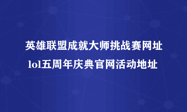 英雄联盟成就大师挑战赛网址 lol五周年庆典官网活动地址