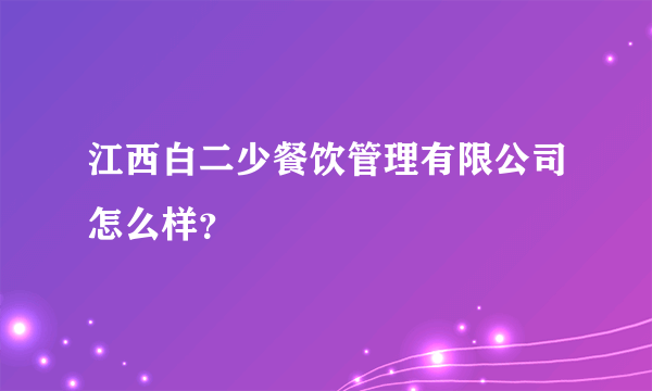 江西白二少餐饮管理有限公司怎么样？