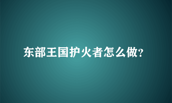 东部王国护火者怎么做？