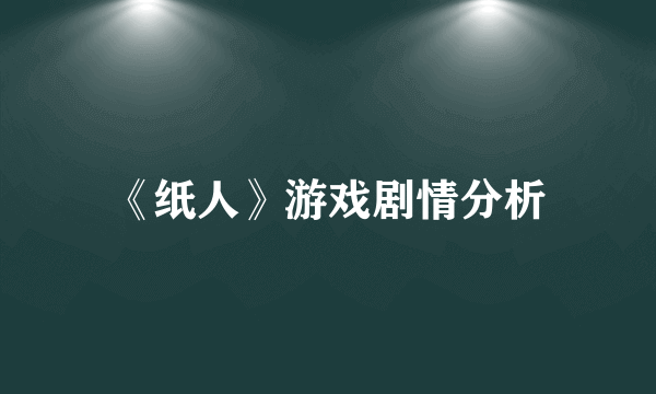 《纸人》游戏剧情分析