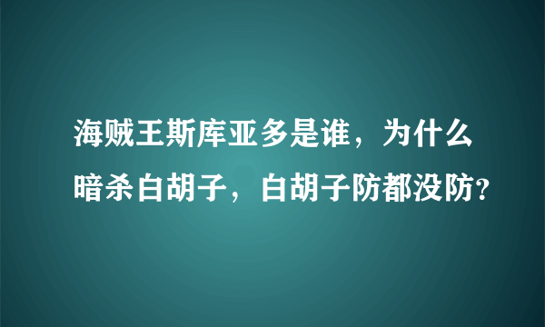 海贼王斯库亚多是谁，为什么暗杀白胡子，白胡子防都没防？