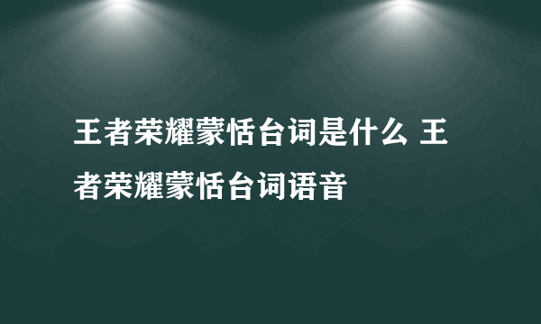 王者荣耀蒙恬台词是什么 王者荣耀蒙恬台词语音