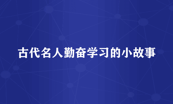 古代名人勤奋学习的小故事