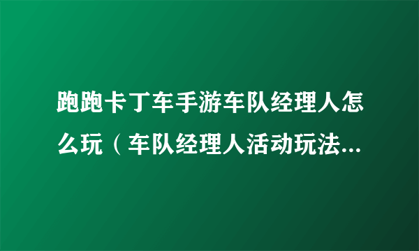 跑跑卡丁车手游车队经理人怎么玩（车队经理人活动玩法详解攻略）