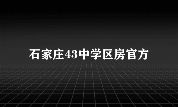 石家庄43中学区房官方