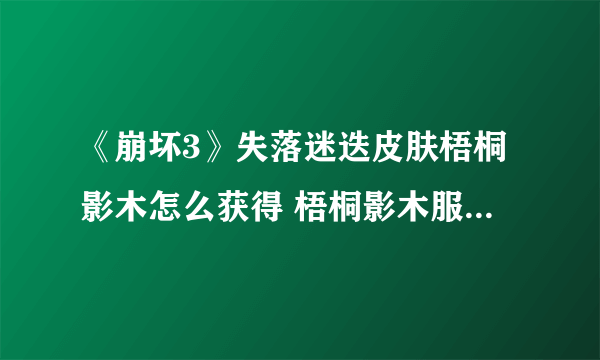 《崩坏3》失落迷迭皮肤梧桐影木怎么获得 梧桐影木服装特效一览