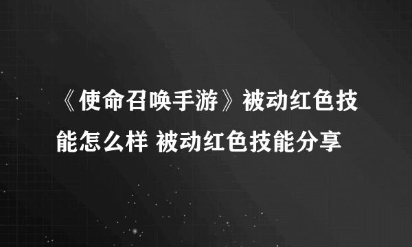 《使命召唤手游》被动红色技能怎么样 被动红色技能分享