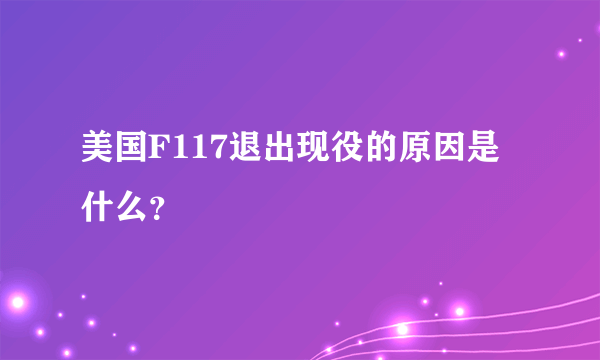 美国F117退出现役的原因是什么？