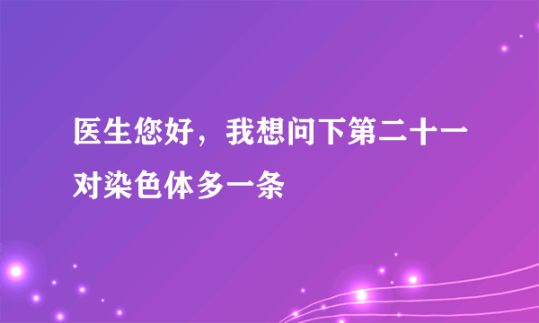 医生您好，我想问下第二十一对染色体多一条