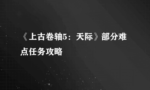 《上古卷轴5：天际》部分难点任务攻略