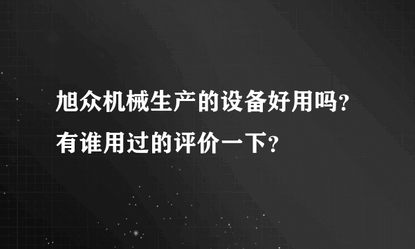 旭众机械生产的设备好用吗？有谁用过的评价一下？