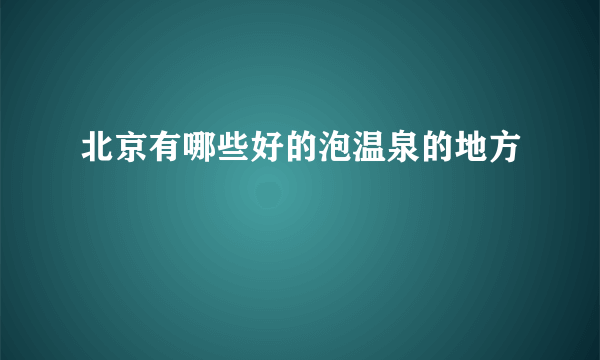 北京有哪些好的泡温泉的地方