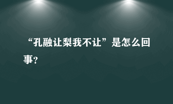 “孔融让梨我不让”是怎么回事？