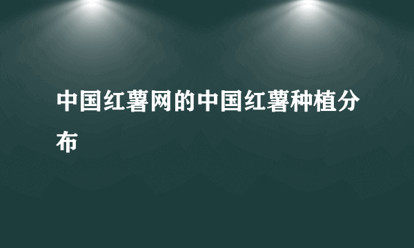 中国红薯网的中国红薯种植分布