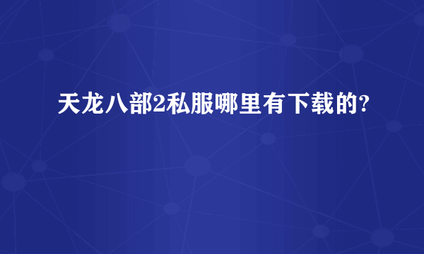 天龙八部2私服哪里有下载的?