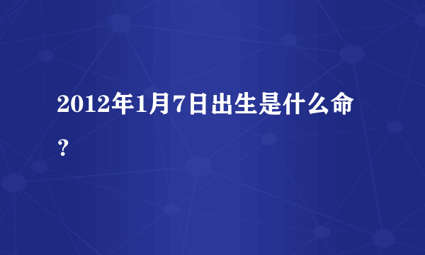 2012年1月7日出生是什么命？