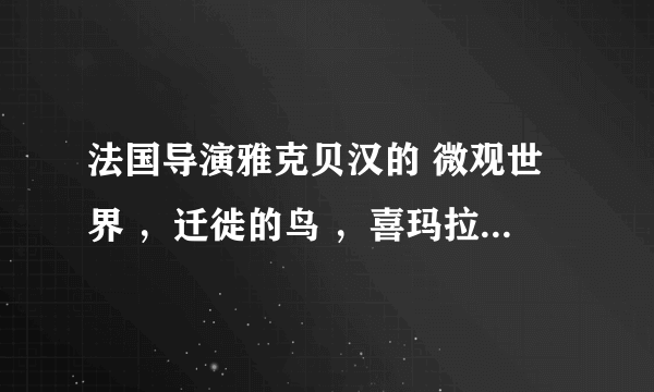 法国导演雅克贝汉的 微观世界 ，迁徙的鸟 ，喜玛拉雅，在哪里有可以迅雷下载