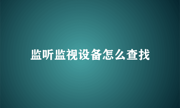 监听监视设备怎么查找