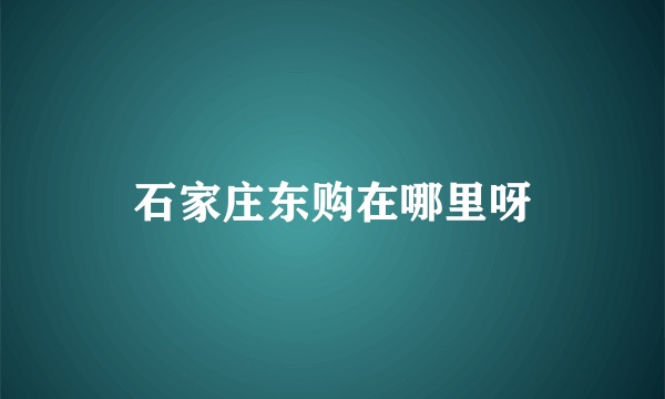 石家庄东购在哪里呀