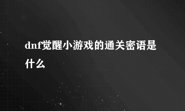 dnf觉醒小游戏的通关密语是什么