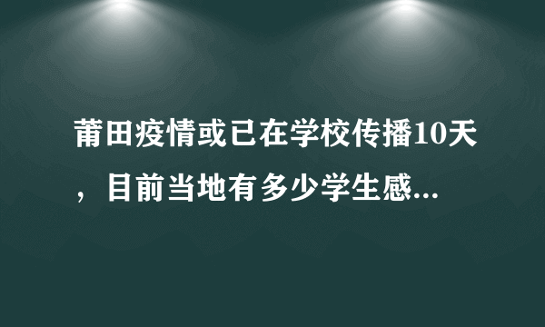 莆田疫情或已在学校传播10天，目前当地有多少学生感染新冠病毒？