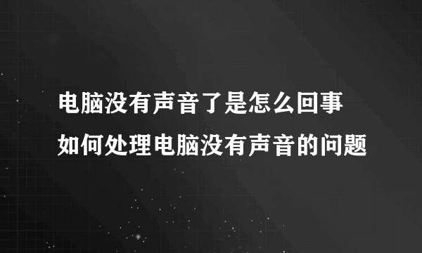 电脑没有声音了是怎么回事 如何处理电脑没有声音的问题