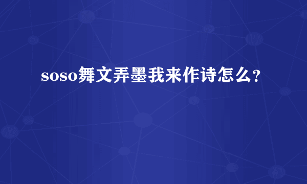 soso舞文弄墨我来作诗怎么？