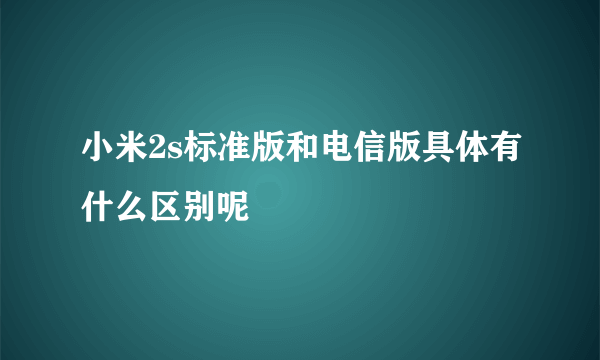 小米2s标准版和电信版具体有什么区别呢