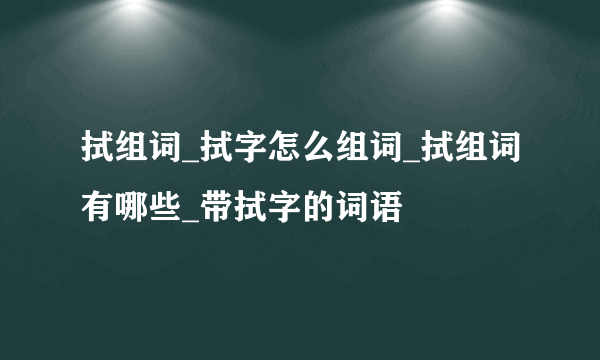 拭组词_拭字怎么组词_拭组词有哪些_带拭字的词语