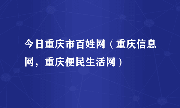 今日重庆市百姓网（重庆信息网，重庆便民生活网）